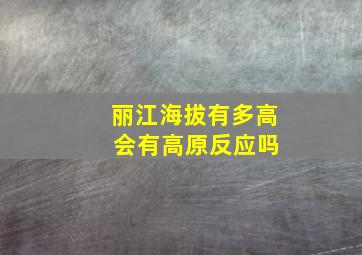 丽江海拔有多高 会有高原反应吗